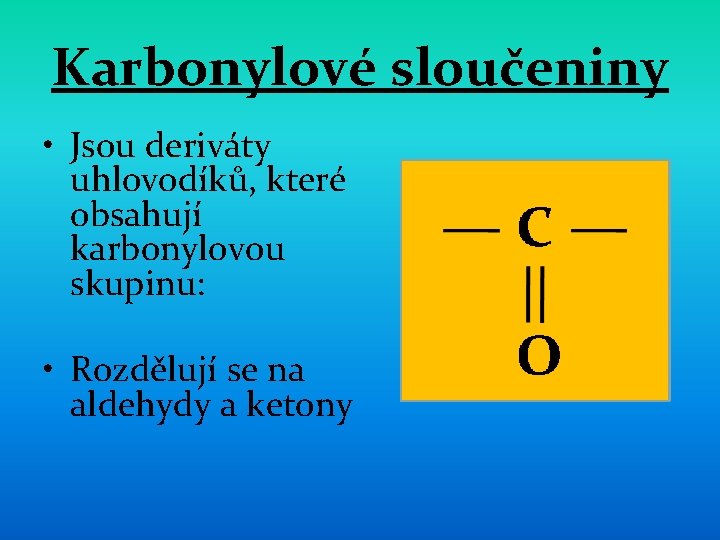 Karbonylové sloučeniny • Jsou deriváty uhlovodíků, které obsahují karbonylovou skupinu: • Rozdělují se na