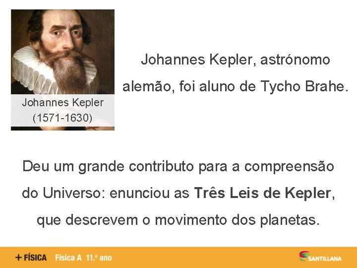 Johannes Kepler, astrónomo alemão, foi aluno de Tycho Brahe. Johannes Kepler (1571 -1630) Deu