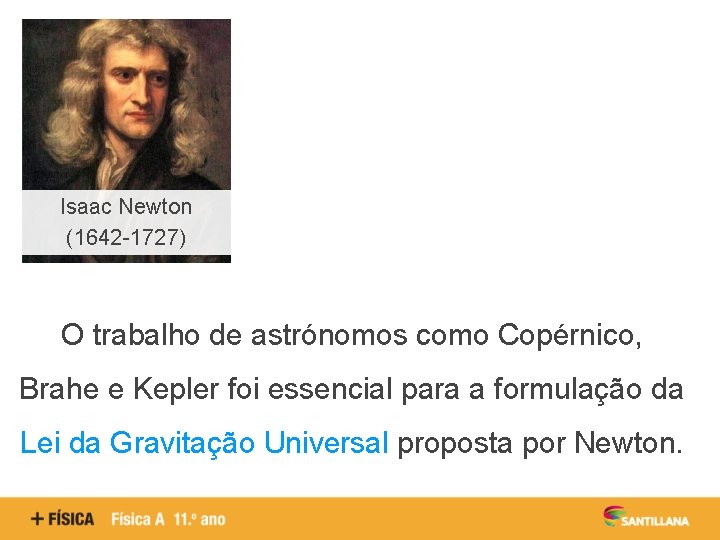 Isaac Newton (1642 -1727) O trabalho de astrónomos como Copérnico, Brahe e Kepler foi