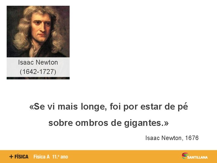 Isaac Newton (1642 -1727) «Se vi mais longe, foi por estar de pé sobre