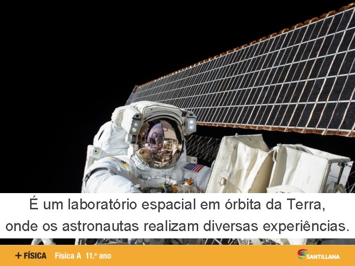 É um laboratório espacial em órbita da Terra, onde os astronautas realizam diversas experiências.