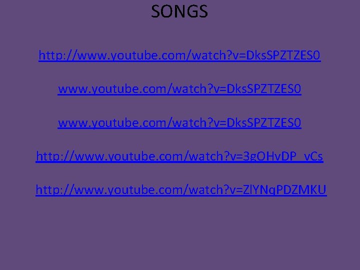 SONGS http: //www. youtube. com/watch? v=Dks. SPZTZES 0 http: //www. youtube. com/watch? v=3 g.