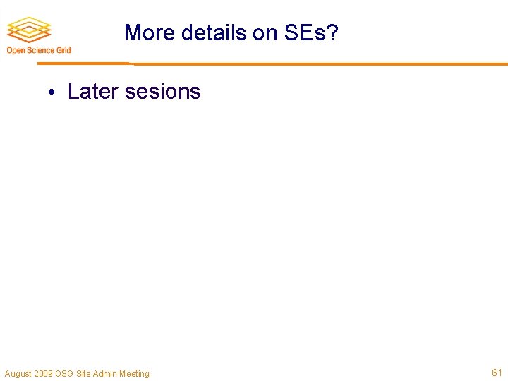 More details on SEs? • Later sesions August 2009 OSG Site Admin Meeting 61