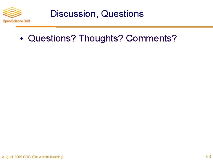 Discussion, Questions • Questions? Thoughts? Comments? August 2009 OSG Site Admin Meeting 63 