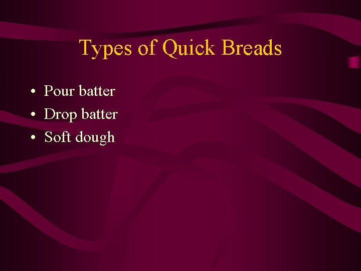 Types of Quick Breads • Pour batter • Drop batter • Soft dough 