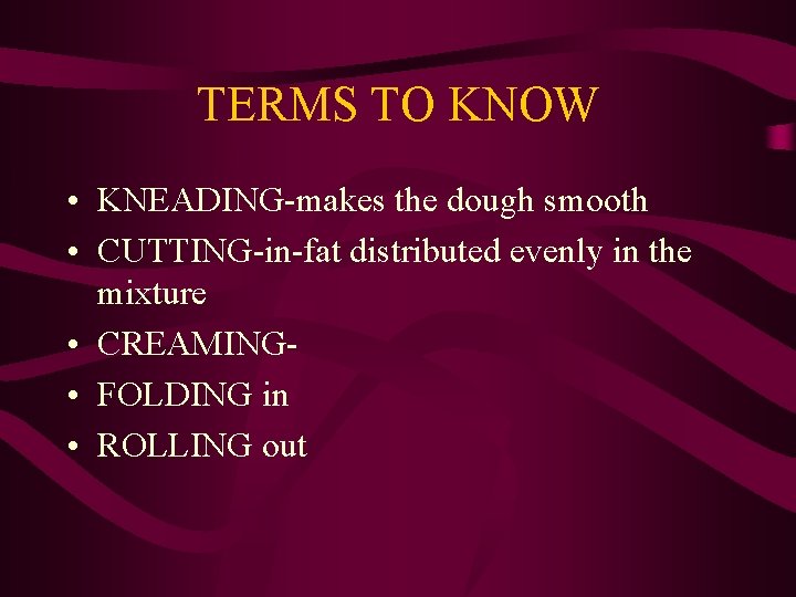 TERMS TO KNOW • KNEADING-makes the dough smooth • CUTTING-in-fat distributed evenly in the