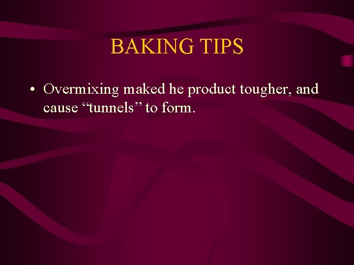 BAKING TIPS • Overmixing maked he product tougher, and cause “tunnels” to form. 
