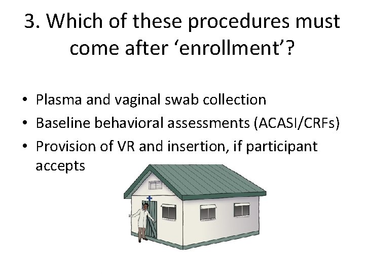 3. Which of these procedures must come after ‘enrollment’? • Plasma and vaginal swab