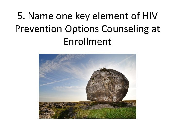 5. Name one key element of HIV Prevention Options Counseling at Enrollment 