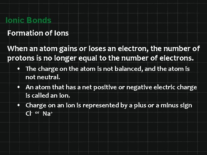 Ionic Bonds Formation of Ions When an atom gains or loses an electron, the