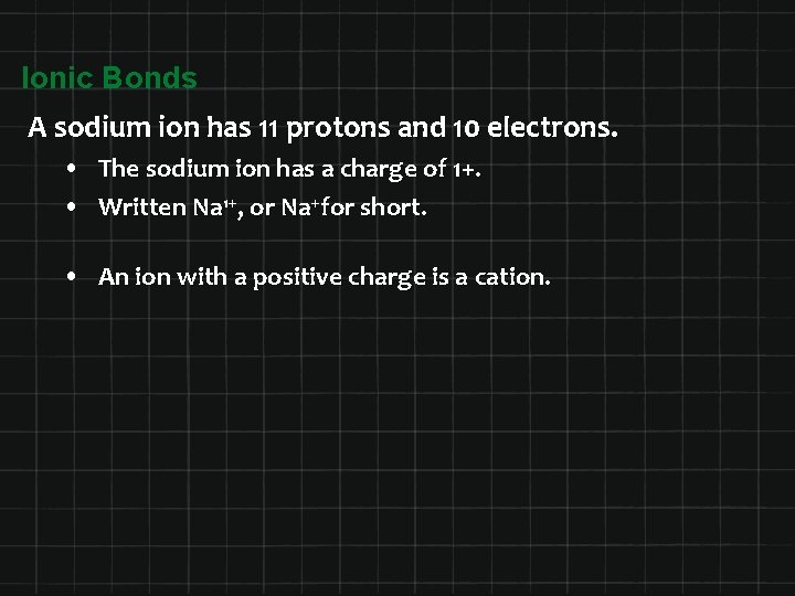 Ionic Bonds A sodium ion has 11 protons and 10 electrons. • The sodium