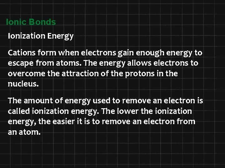 Ionic Bonds Ionization Energy Cations form when electrons gain enough energy to escape from