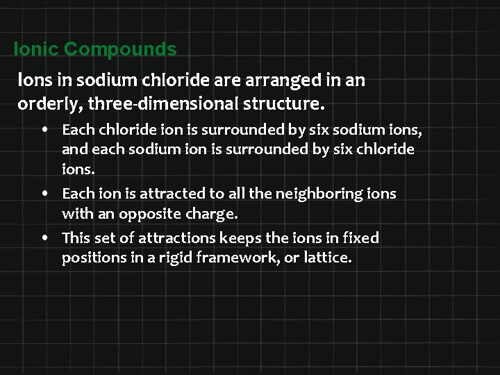 Ionic Compounds Ions in sodium chloride arranged in an orderly, three-dimensional structure. • Each