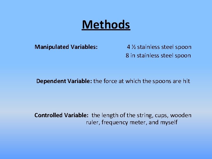 Methods Manipulated Variables: 4 ½ stainless steel spoon 8 in stainless steel spoon Dependent