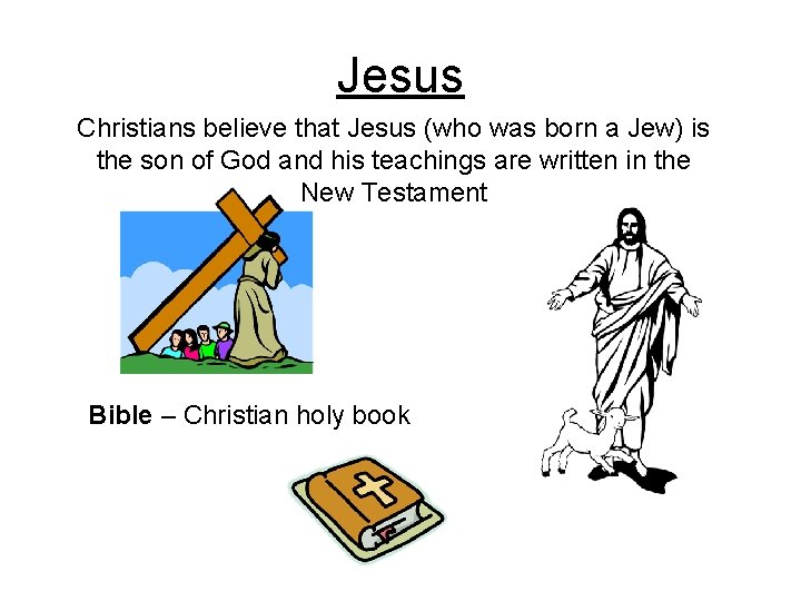 Jesus Christians believe that Jesus (who was born a Jew) is the son of
