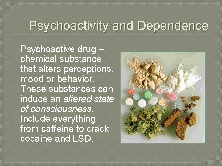 Psychoactivity and Dependence � Psychoactive drug – chemical substance that alters perceptions, mood or