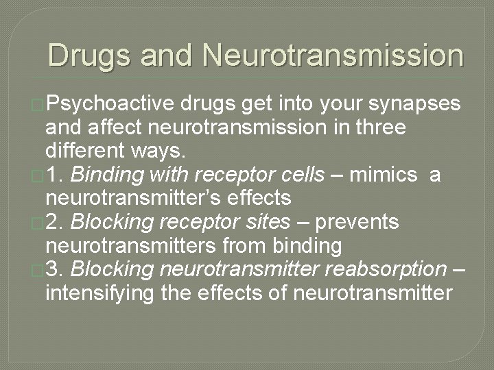 Drugs and Neurotransmission �Psychoactive drugs get into your synapses and affect neurotransmission in three