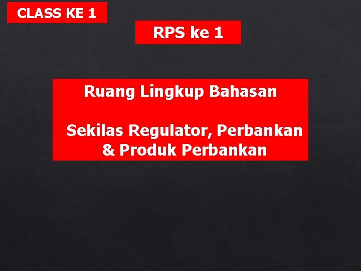 CLASS KE 1 RPS ke 1 Ruang Lingkup Bahasan Sekilas Regulator, Perbankan & Produk