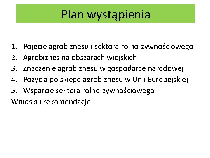 Plan wystąpienia 1. Pojęcie agrobiznesu i sektora rolno-żywnościowego 2. Agrobiznes na obszarach wiejskich 3.