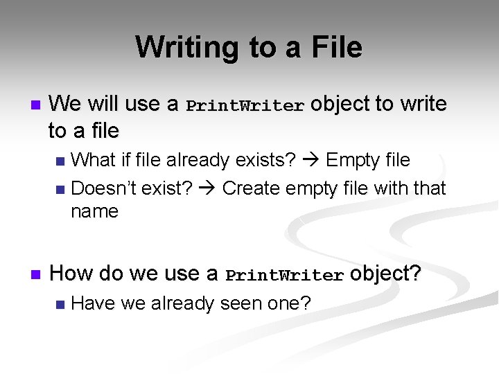 Writing to a File n We will use a Print. Writer object to write