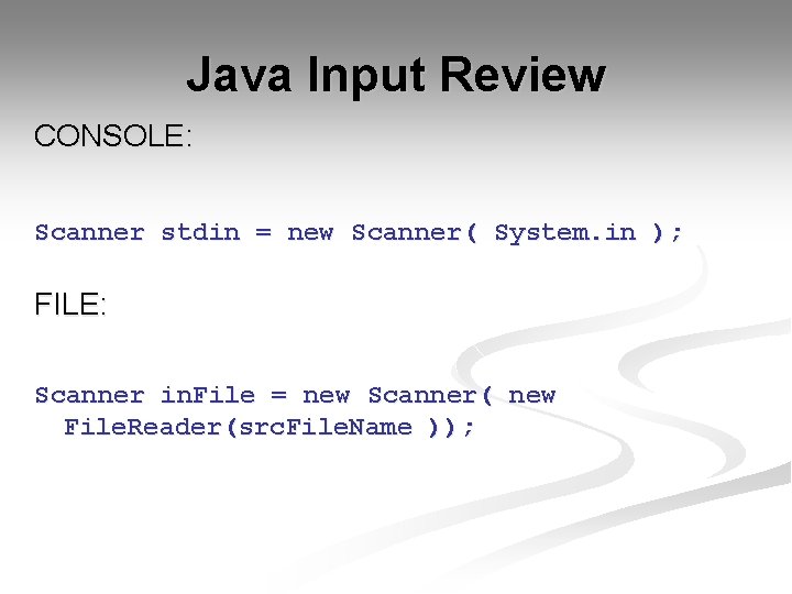 Java Input Review CONSOLE: Scanner stdin = new Scanner( System. in ); FILE: Scanner