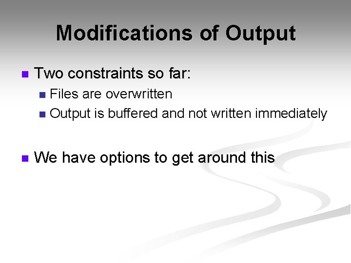 Modifications of Output n Two constraints so far: Files are overwritten n Output is