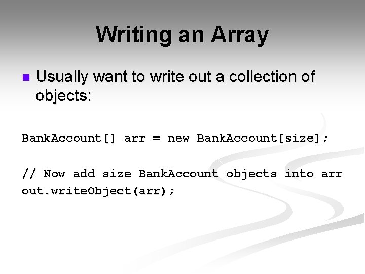 Writing an Array n Usually want to write out a collection of objects: Bank.