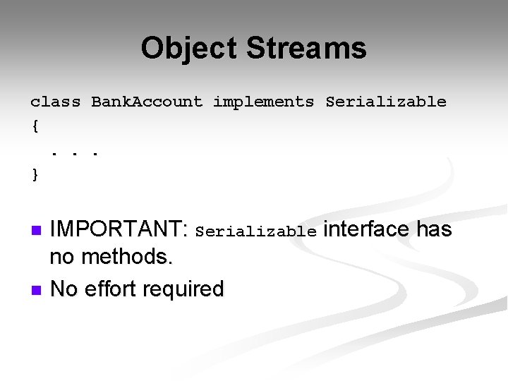 Object Streams class Bank. Account implements Serializable {. . . } IMPORTANT: Serializable interface