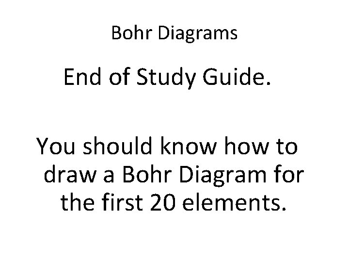Bohr Diagrams End of Study Guide. You should know how to draw a Bohr Bohr Diagrams End of Study Guide. You should know how to draw a Bohr