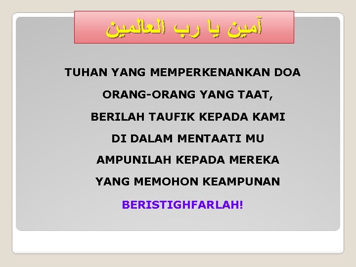  آﻤﻴﻦ ﻳﺎ ﺭﺏ ﺍﻟﻌﺎﻟﻤﻴﻦ TUHAN YANG MEMPERKENANKAN DOA ORANG-ORANG YANG TAAT, BERILAH TAUFIK