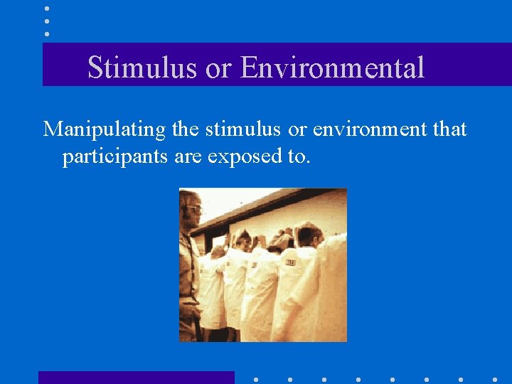Stimulus or Environmental Manipulating the stimulus or environment that participants are exposed to. 