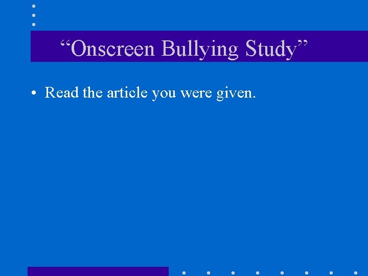 “Onscreen Bullying Study” • Read the article you were given. 