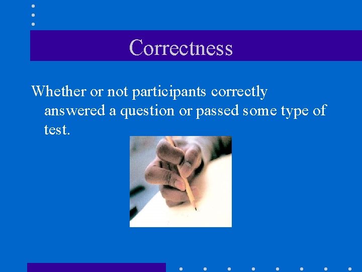 Correctness Whether or not participants correctly answered a question or passed some type of