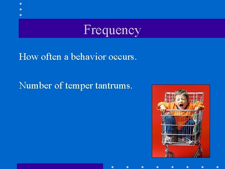 Frequency How often a behavior occurs. Number of temper tantrums. 