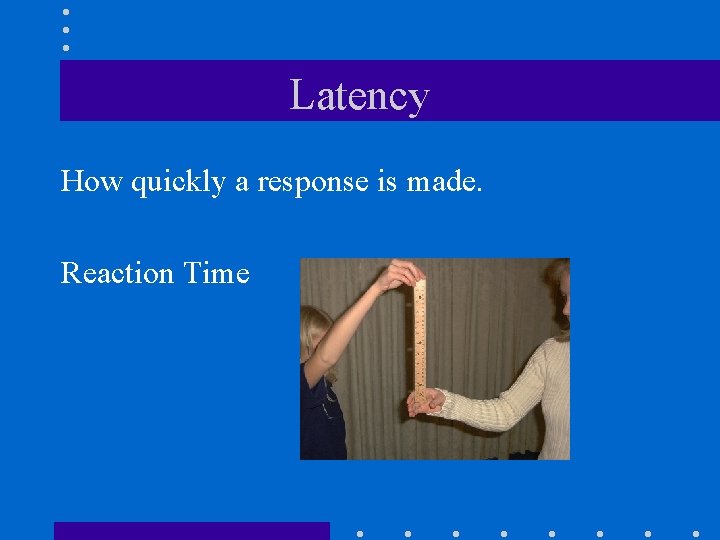 Latency How quickly a response is made. Reaction Time 