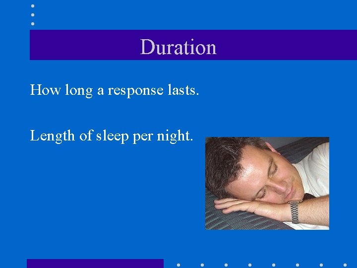 Duration How long a response lasts. Length of sleep per night. 
