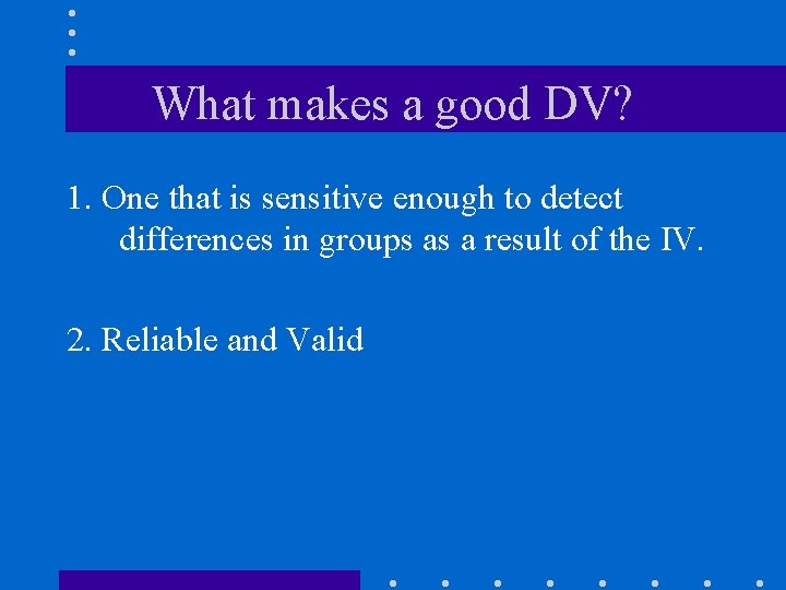 What makes a good DV? 1. One that is sensitive enough to detect differences