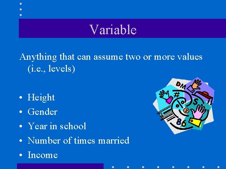 Variable Anything that can assume two or more values (i. e. , levels) •