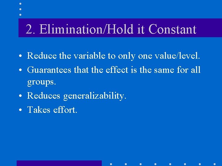 2. Elimination/Hold it Constant • Reduce the variable to only one value/level. • Guarantees