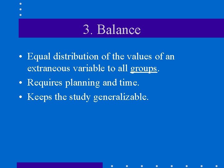 3. Balance • Equal distribution of the values of an extraneous variable to all