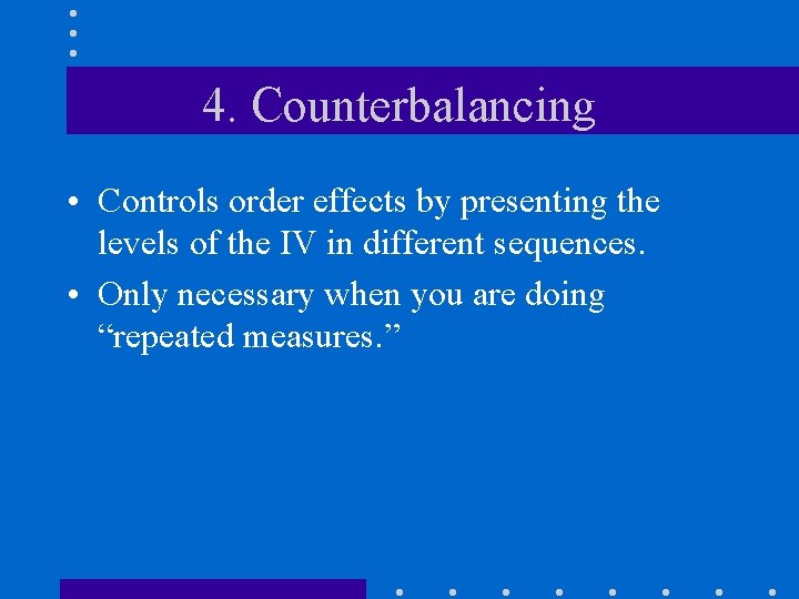 4. Counterbalancing • Controls order effects by presenting the levels of the IV in