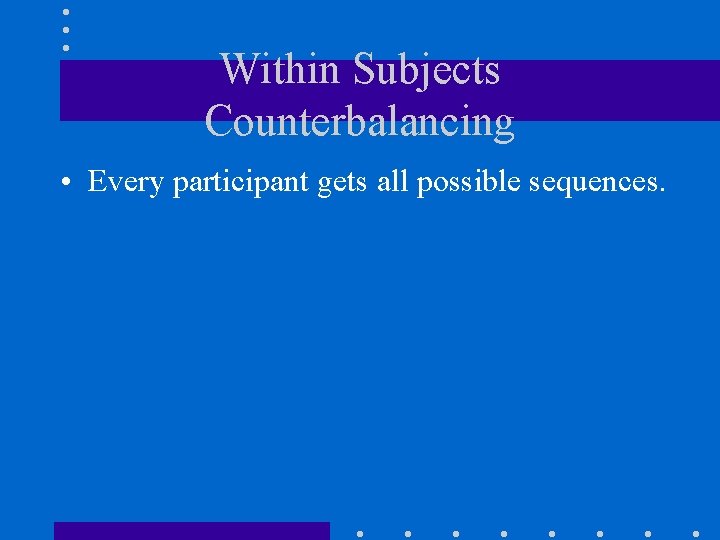 Within Subjects Counterbalancing • Every participant gets all possible sequences. 