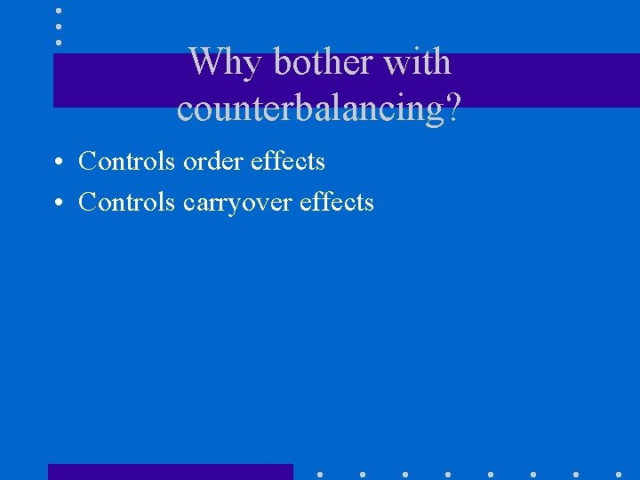 Why bother with counterbalancing? • Controls order effects • Controls carryover effects 