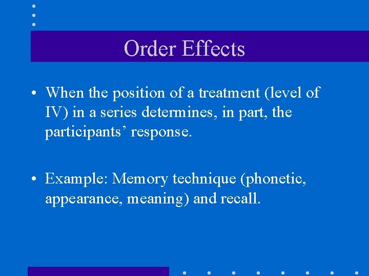 Order Effects • When the position of a treatment (level of IV) in a