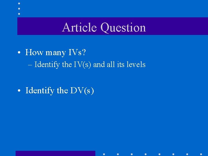 Article Question • How many IVs? – Identify the IV(s) and all its levels