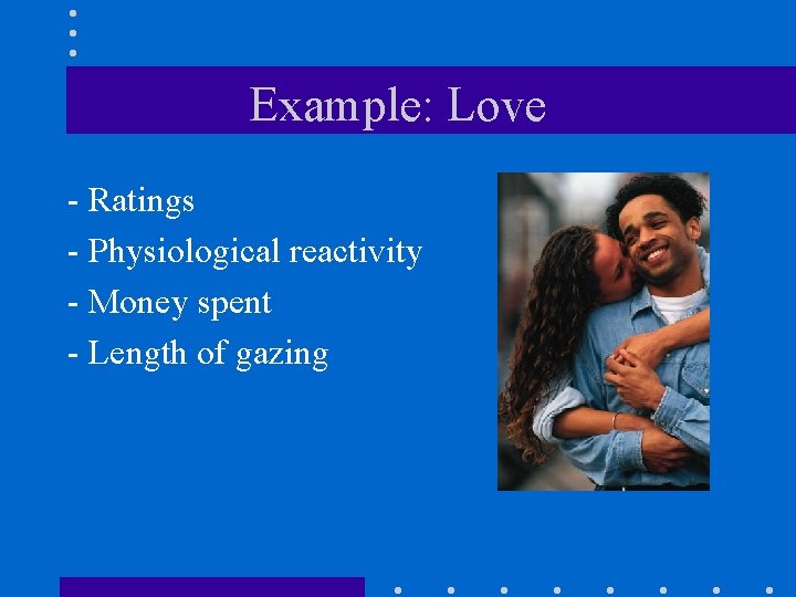 Example: Love - Ratings - Physiological reactivity - Money spent - Length of gazing