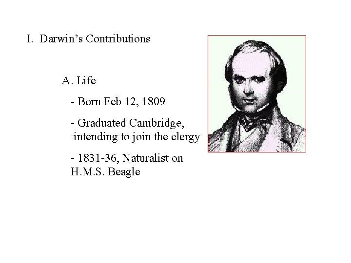 I. Darwin’s Contributions A. Life - Born Feb 12, 1809 - Graduated Cambridge, intending