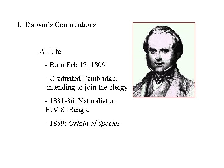 I. Darwin’s Contributions A. Life - Born Feb 12, 1809 - Graduated Cambridge, intending