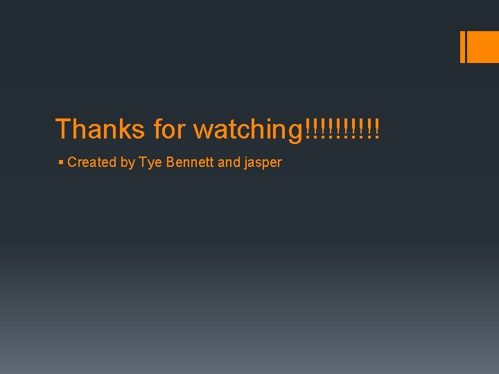 Thanks for watching!!!!! § Created by Tye Bennett and jasper 