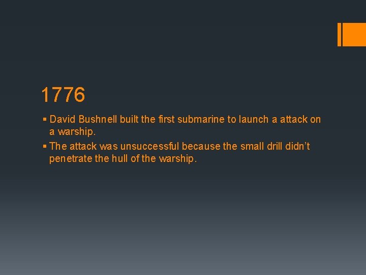 1776 § David Bushnell built the first submarine to launch a attack on a